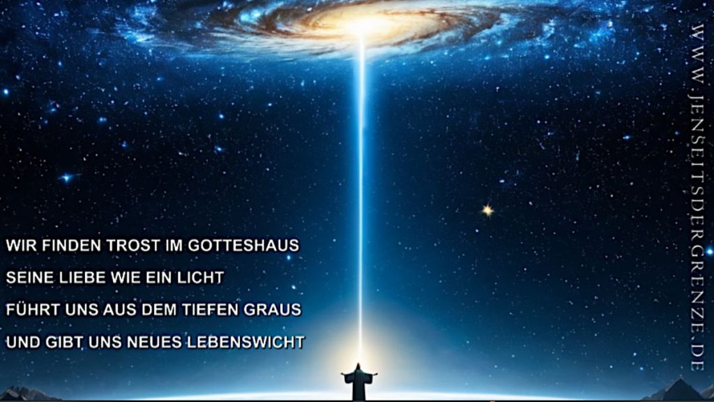 WIR FINDEN TROST IM GOTTESHAUS
SEINE LIEBE WIE EIN LICHT
FÜHRT UNS AUS DEM TIEFEN GRAUS
UND GIBT UNS NEUES LEBENSWICHT